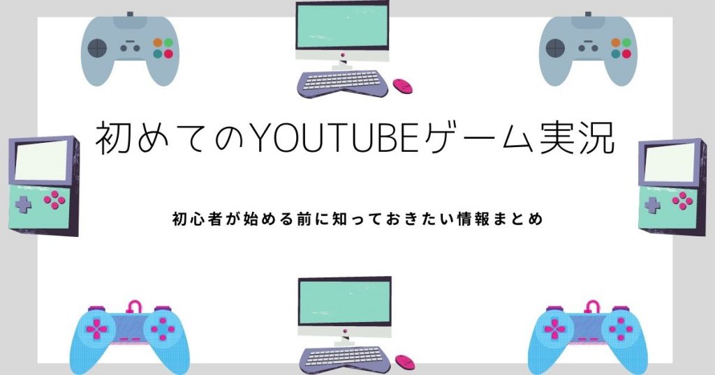 はじめてyoutubeでゲーム実況やってみた 初心者が始める前に知っておきたい情報まとめ おとな育てブログ